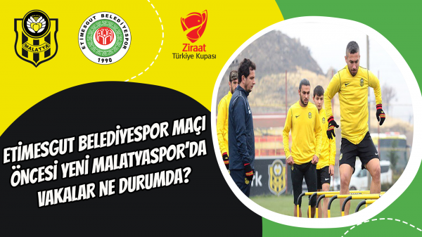 Etimesgut Belediyespor maçı öncesi Yeni Malatyaspor’da vakalar ne durumda?