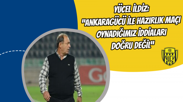 Yücel İldiz: “Ankaragücü ile hazırlık maçı oynadığımız iddiaları doğru değil”