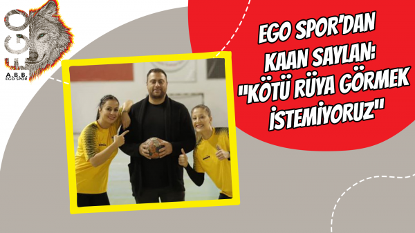 Ego Spor’dan Kaan Saylan: “Kötü rüya görmek istemiyoruz” 