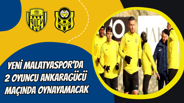 Yenİ Malatyaspor’da 2 oyuncu Ankaragücü maçında oynayamacak