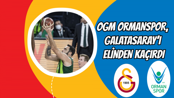 Ogm Ormanspor, Galatasaray’ı elinden kaçırdı