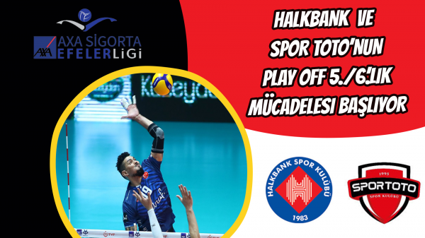 Halkbank ve Spor Toto’nun Play Off 5./6.’lık mücadelesi başlıyor