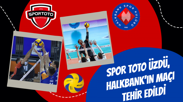 Spor Toto üzdü, Halkbank’ın maçı tehir edildi
