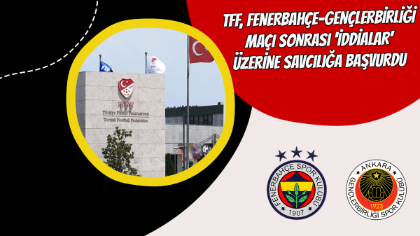 TFF, Fenerbahçe-Gençlerbirliği maçı sonrası 'iddialar' üzerine savcılığa başvurdu