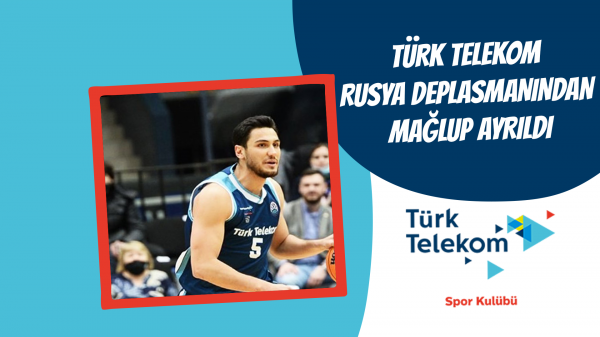 Türk Telekom Rusya deplasmanından mağlup ayrıldı