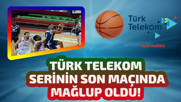 Türk Telekom serinin son maçından mağlup ayrıldı 