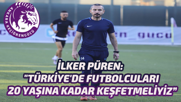 İlker Püren: "Türkiye'de futbolcuları 20 yaşına kadar çoktan keşfetmeliyiz”
