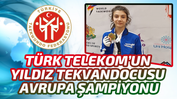 Türk Telekom’un yıldız tekvandocusu Avrupa Şampiyonu