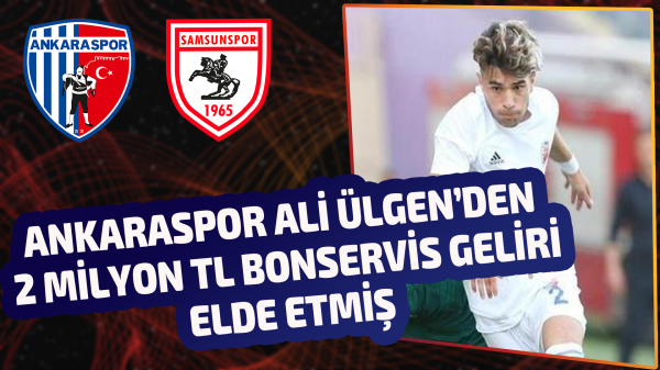 Ankaraspor Ali Ülgen’den 2 Milyon TL bonservis geliri elde etmiş