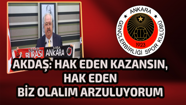 Akdaş: Hak eden kazansın, hak eden biz olalım arzuluyorum 