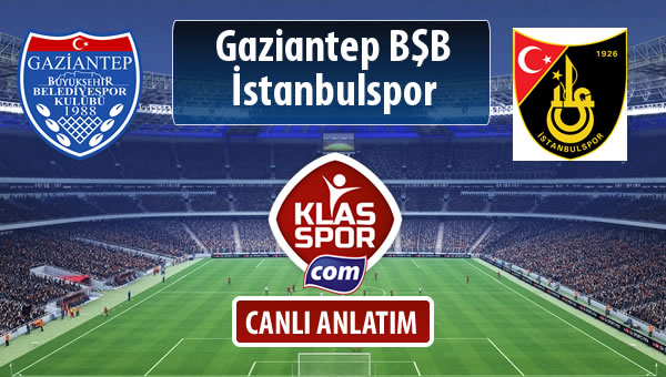 Gazişehir Gaziantep FK - İstanbulspor sahaya hangi kadro ile çıkıyor?